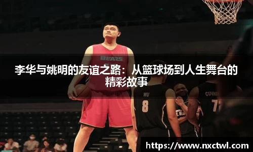 李华与姚明的友谊之路：从篮球场到人生舞台的精彩故事