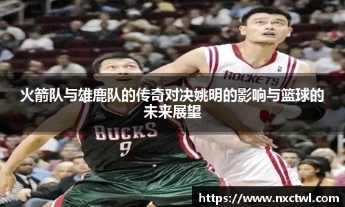 火箭队与雄鹿队的传奇对决姚明的影响与篮球的未来展望