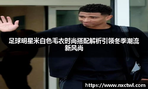 足球明星米白色毛衣时尚搭配解析引领冬季潮流新风尚