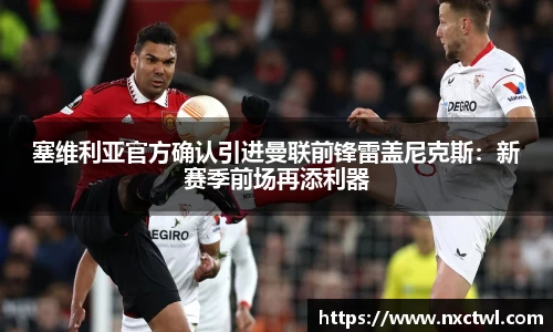 塞维利亚官方确认引进曼联前锋雷盖尼克斯：新赛季前场再添利器