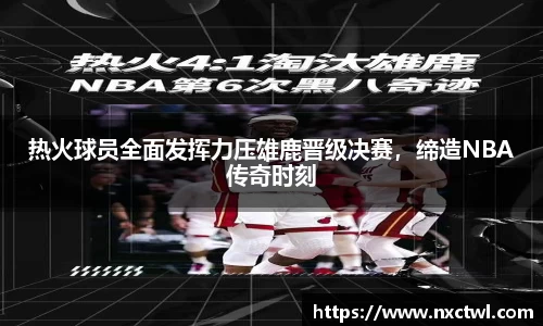 热火球员全面发挥力压雄鹿晋级决赛，缔造NBA传奇时刻
