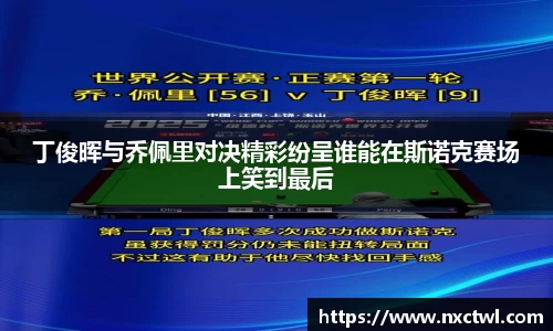 丁俊晖与乔佩里对决精彩纷呈谁能在斯诺克赛场上笑到最后