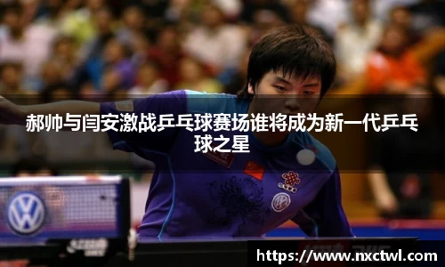 郝帅与闫安激战乒乓球赛场谁将成为新一代乒乓球之星