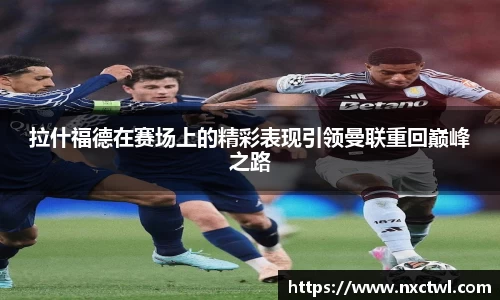拉什福德在赛场上的精彩表现引领曼联重回巅峰之路