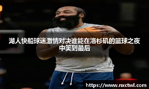 湖人快船球迷激情对决谁能在洛杉矶的篮球之夜中笑到最后