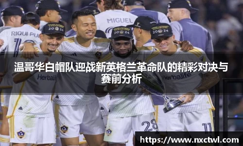 温哥华白帽队迎战新英格兰革命队的精彩对决与赛前分析